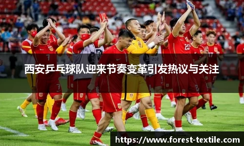 西安乒乓球队迎来节奏变革引发热议与关注