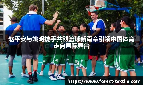 赵平安与姚明携手共创篮球新篇章引领中国体育走向国际舞台