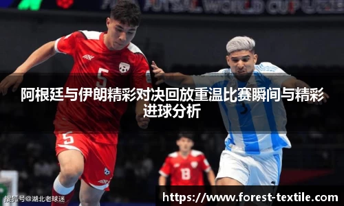 阿根廷与伊朗精彩对决回放重温比赛瞬间与精彩进球分析
