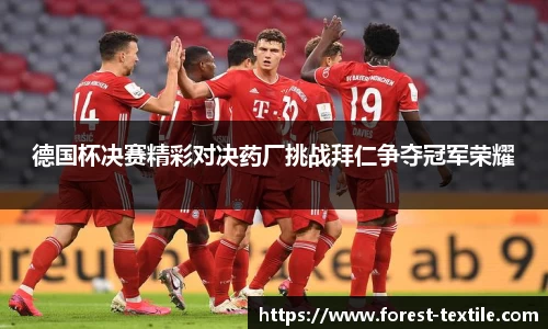 德国杯决赛精彩对决药厂挑战拜仁争夺冠军荣耀