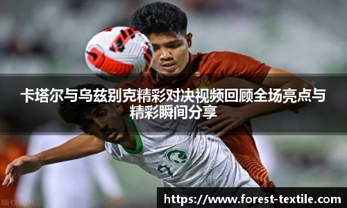 卡塔尔与乌兹别克精彩对决视频回顾全场亮点与精彩瞬间分享
