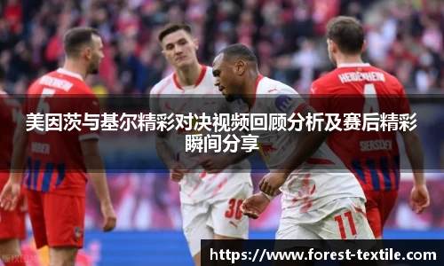 美因茨与基尔精彩对决视频回顾分析及赛后精彩瞬间分享