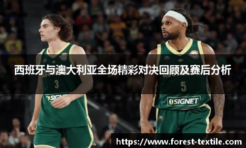 西班牙与澳大利亚全场精彩对决回顾及赛后分析